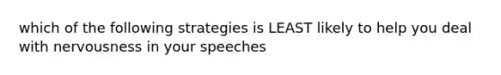 which of the following strategies is LEAST likely to help you deal with nervousness in your speeches