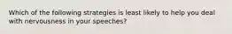 Which of the following strategies is least likely to help you deal with nervousness in your speeches?