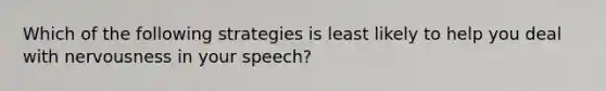 Which of the following strategies is least likely to help you deal with nervousness in your speech?