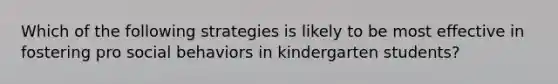 Which of the following strategies is likely to be most effective in fostering pro social behaviors in kindergarten students?