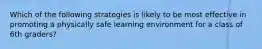 Which of the following strategies is likely to be most effective in promoting a physically safe learning environment for a class of 6th graders?