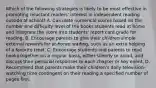 Which of the following strategies is likely to be most effective in promoting reluctant readers' interest in independent reading outside of school? A. Calculate numerical scores based on the number and difficulty level of the books students read at home and integrate the score into students' report card grade for reading. B. Encourage parents to give their children simple external rewards for at-home reading, such as an extra helping of a favorite treat. C. Encourage students and parents to read books together on a regular basis, either silently or aloud, and discuss their personal responses to each chapter or key event. D. Recommend that parents make their children's daily television-watching time contingent on their reading a specified number of pages first.