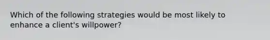 Which of the following strategies would be most likely to enhance a client's willpower?