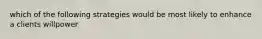 which of the following strategies would be most likely to enhance a clients willpower