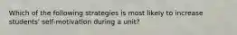 Which of the following strategies is most likely to increase students' self-motivation during a unit?