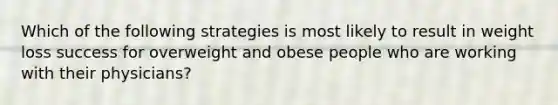 Which of the following strategies is most likely to result in weight loss success for overweight and obese people who are working with their physicians?