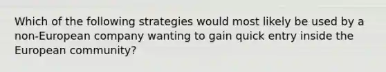 Which of the following strategies would most likely be used by a non-European company wanting to gain quick entry inside the European community?