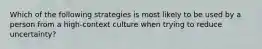 Which of the following strategies is most likely to be used by a person from a high-context culture when trying to reduce uncertainty?