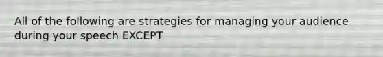 All of the following are strategies for managing your audience during your speech EXCEPT