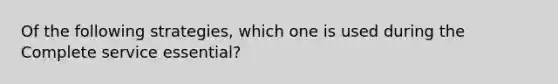 Of the following strategies, which one is used during the Complete service essential?