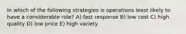 In which of the following strategies is operations least likely to have a considerable role? A) fast response B) low cost C) high quality D) low price E) high variety