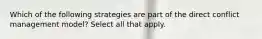 Which of the following strategies are part of the direct conflict management model? Select all that apply.