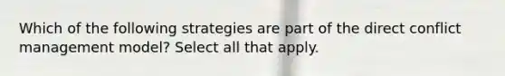 Which of the following strategies are part of the direct conflict management model? Select all that apply.