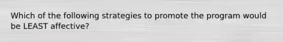 Which of the following strategies to promote the program would be LEAST affective?