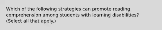 Which of the following strategies can promote reading comprehension among students with learning disabilities? (Select all that apply.)