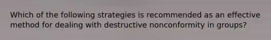 Which of the following strategies is recommended as an effective method for dealing with destructive nonconformity in groups?