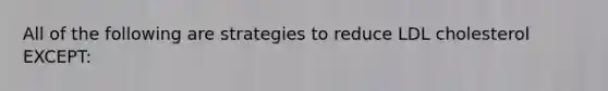 All of the following are strategies to reduce LDL cholesterol EXCEPT: