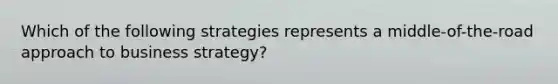 Which of the following strategies represents a middle-of-the-road approach to business strategy?