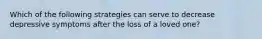 Which of the following strategies can serve to decrease depressive symptoms after the loss of a loved one?