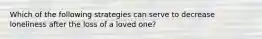 Which of the following strategies can serve to decrease loneliness after the loss of a loved one?