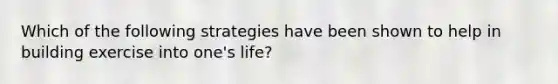 Which of the following strategies have been shown to help in building exercise into one's life?