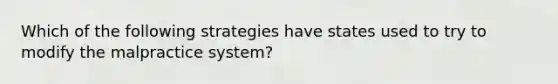 Which of the following strategies have states used to try to modify the malpractice system?