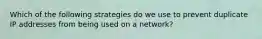Which of the following strategies do we use to prevent duplicate IP addresses from being used on a network?