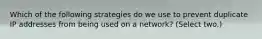 Which of the following strategies do we use to prevent duplicate IP addresses from being used on a network? (Select two.)