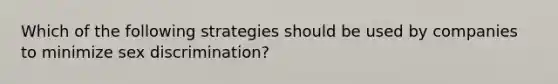 ​Which of the following strategies should be used by companies to minimize sex discrimination?