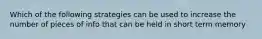 Which of the following strategies can be used to increase the number of pieces of info that can be held in short term memory