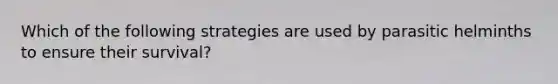 Which of the following strategies are used by parasitic helminths to ensure their survival?