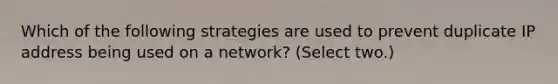 Which of the following strategies are used to prevent duplicate IP address being used on a network? (Select two.)