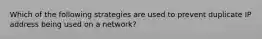 Which of the following strategies are used to prevent duplicate IP address being used on a network?