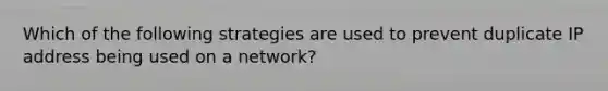 Which of the following strategies are used to prevent duplicate IP address being used on a network?