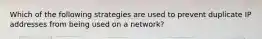 Which of the following strategies are used to prevent duplicate IP addresses from being used on a network?
