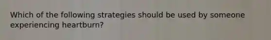 Which of the following strategies should be used by someone experiencing heartburn?