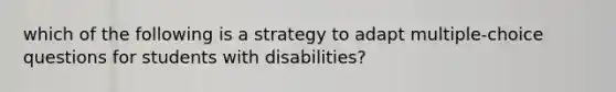 which of the following is a strategy to adapt multiple-choice questions for students with disabilities?