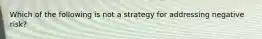 Which of the following is not a strategy for addressing negative risk?