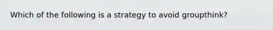 Which of the following is a strategy to avoid groupthink?