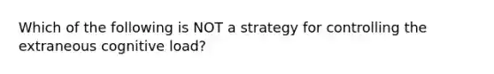 Which of the following is NOT a strategy for controlling the extraneous cognitive load?