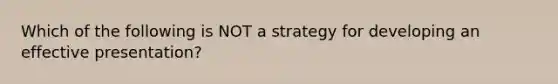 Which of the following is NOT a strategy for developing an effective presentation?