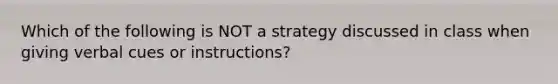 Which of the following is NOT a strategy discussed in class when giving verbal cues or instructions?