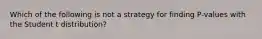 Which of the following is not a strategy for finding​ P-values with the Student t​ distribution?