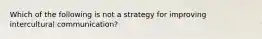 Which of the following is not a strategy for improving intercultural communication?