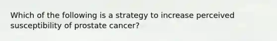 Which of the following is a strategy to increase perceived susceptibility of prostate cancer?