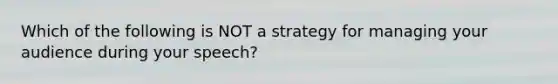 Which of the following is NOT a strategy for managing your audience during your speech?