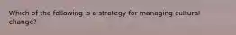 Which of the following is a strategy for managing cultural change?