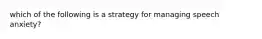 which of the following is a strategy for managing speech anxiety?