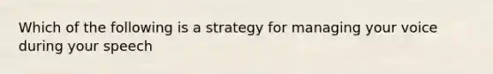 Which of the following is a strategy for managing your voice during your speech