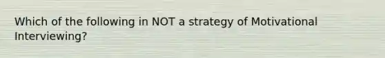 Which of the following in NOT a strategy of Motivational Interviewing?